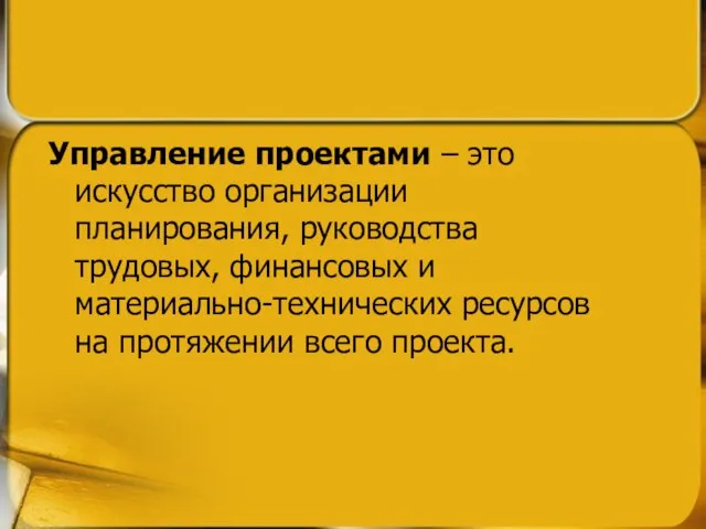 Управление проектами – это искусство организации планирования, руководства трудовых, финансовых и материально-технических