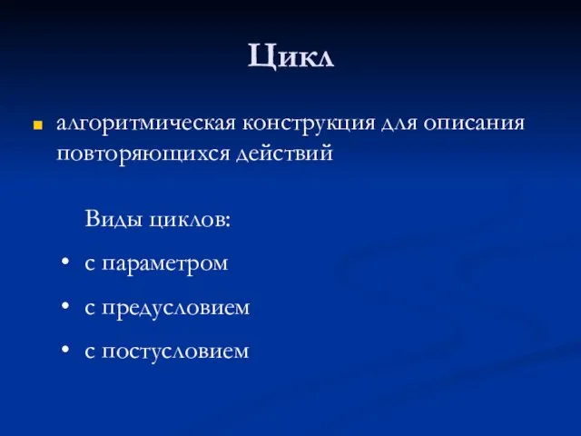 Цикл алгоритмическая конструкция для описания повторяющихся действий Виды циклов: с параметром с предусловием с постусловием