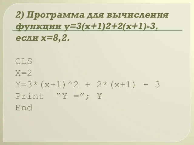 2) Программа для вычисления функции y=3(x+1)2+2(x+1)-3, если х=8,2. CLS X=2 Y=3*(x+1)^2 +