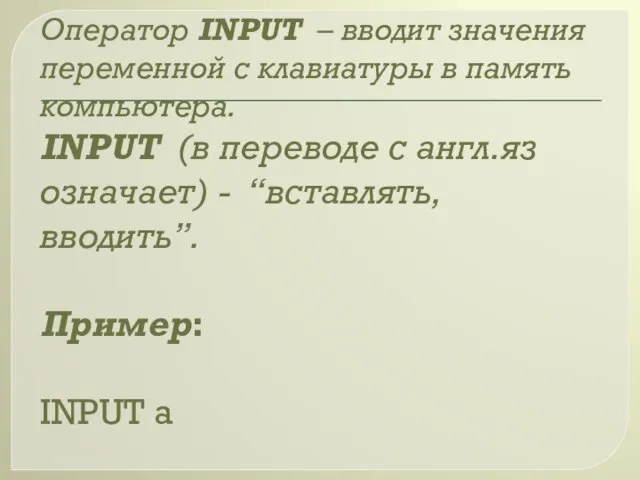 Оператор INPUT – вводит значения переменной с клавиатуры в память компьютера. INPUT