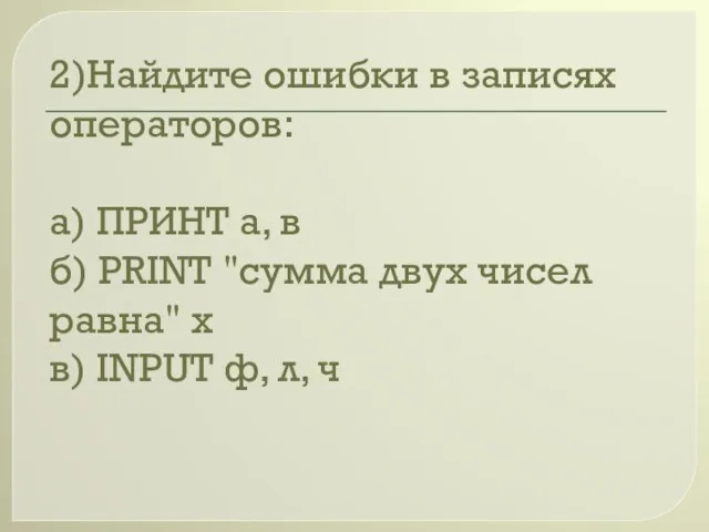 2)Найдите ошибки в записях операторов: а) ПРИНТ а, в б) PRINT "сумма