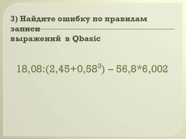 18,08:(2,45+0,582) – 56,8*6,002 3) Найдите ошибку по правилам записи выражений в Qbasic