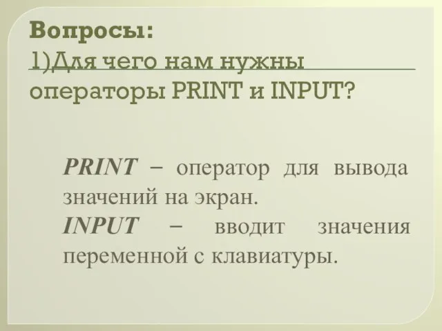 Вопросы: 1)Для чего нам нужны операторы PRINT и INPUT? PRINT – оператор