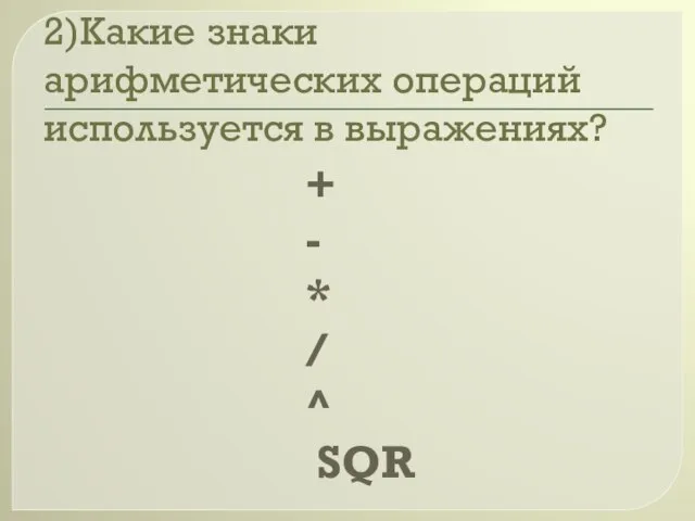 2)Какие знаки арифметических операций используется в выражениях? + - * / ^ SQR