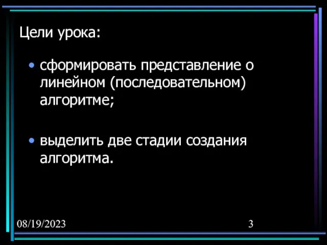 08/19/2023 Цели урока: сформировать представление о линейном (последовательном) алгоритме; выделить две стадии создания алгоритма.