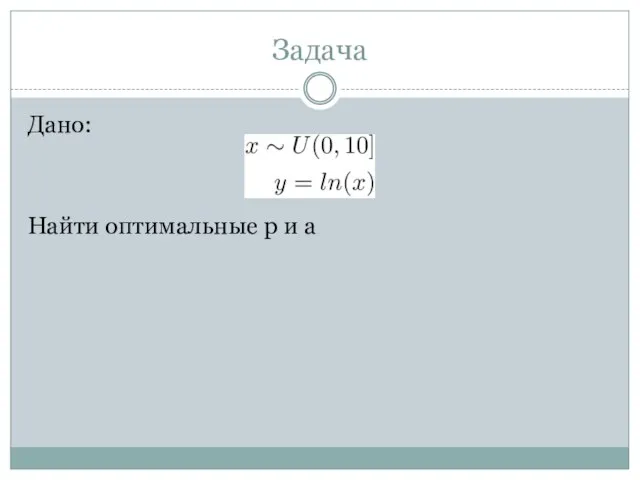 Задача Дано: Найти оптимальные p и a