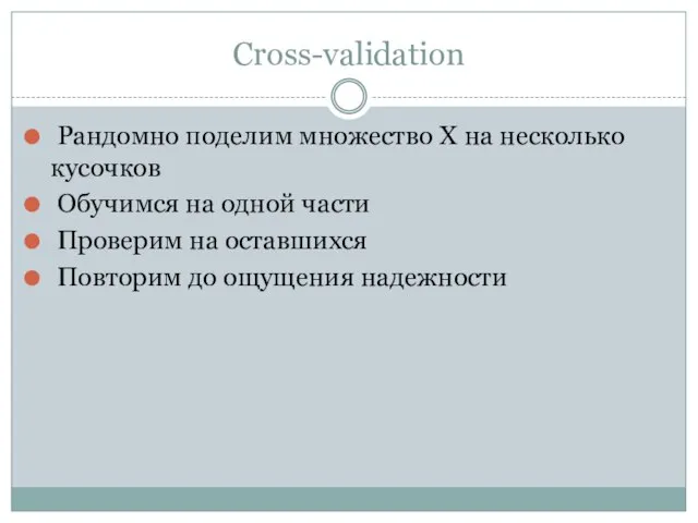 Cross-validation Рандомно поделим множество X на несколько кусочков Обучимся на одной части
