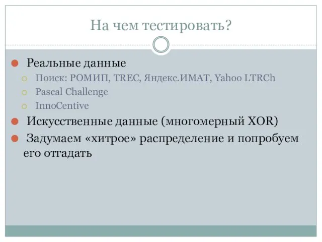 На чем тестировать? Реальные данные Поиск: РОМИП, TREC, Яндекс.ИМАТ, Yahoo LTRCh Pascal