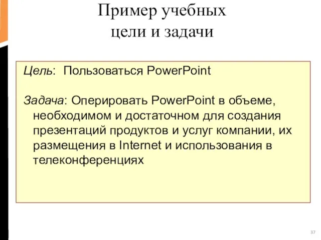 Пример учебных цели и задачи Цель: Пользоваться PowerPoint Задача: Оперировать PowerPoint в