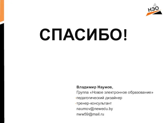 СПАСИБО! Владимир Наумов, Группа «Новое электронное образование» педагогический дизайнер тренер-консультант naumov@newedu.by nww59@mail.ru