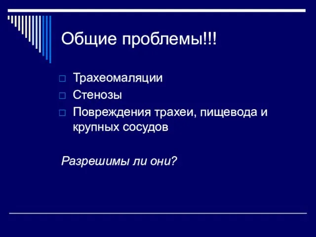 Общие проблемы!!! Трахеомаляции Стенозы Повреждения трахеи, пищевода и крупных сосудов Разрешимы ли они?