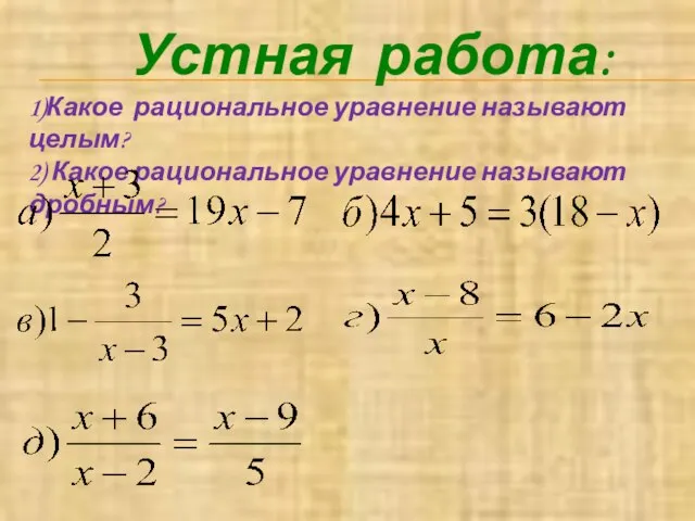 Устная работа: 1)Какое рациональное уравнение называют целым? 2) Какое рациональное уравнение называют дробным?