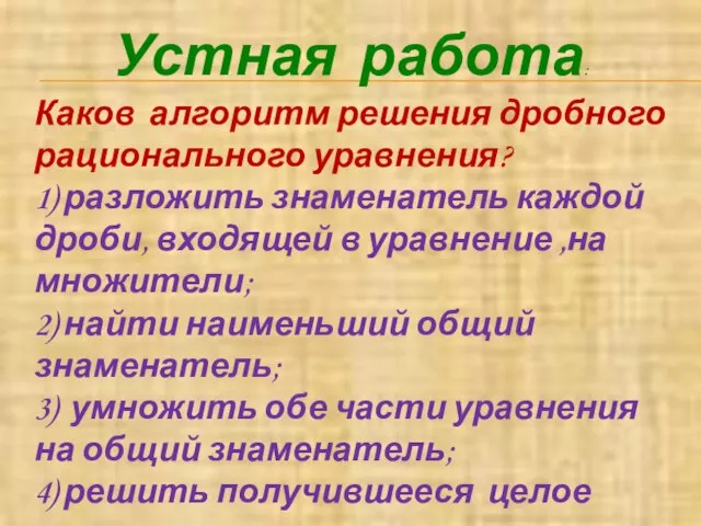 Устная работа: Каков алгоритм решения дробного рационального уравнения? 1) разложить знаменатель каждой