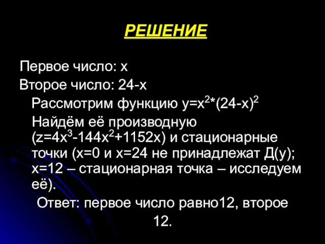 РЕШЕНИЕ Первое число: х Второе число: 24-х Рассмотрим функцию у=х2*(24-х)2 Найдём её