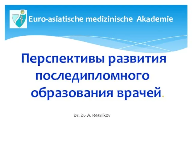 Перспективы развития последипломного образования врачей. Др. мед. Д.-А. Резников Euro-asiatische medizinische Аkademie Dr. D.- A. Resnikov