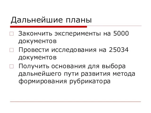 Дальнейшие планы Закончить эксперименты на 5000 документов Провести исследования на 25034 документов