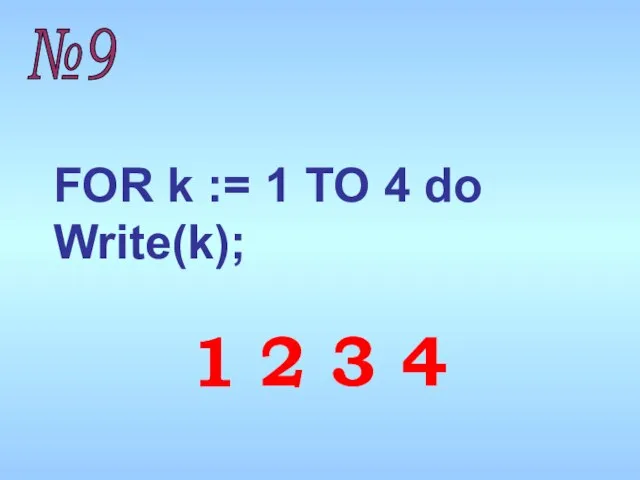 FOR k := 1 TO 4 do Write(k); №9 1 2 3 4