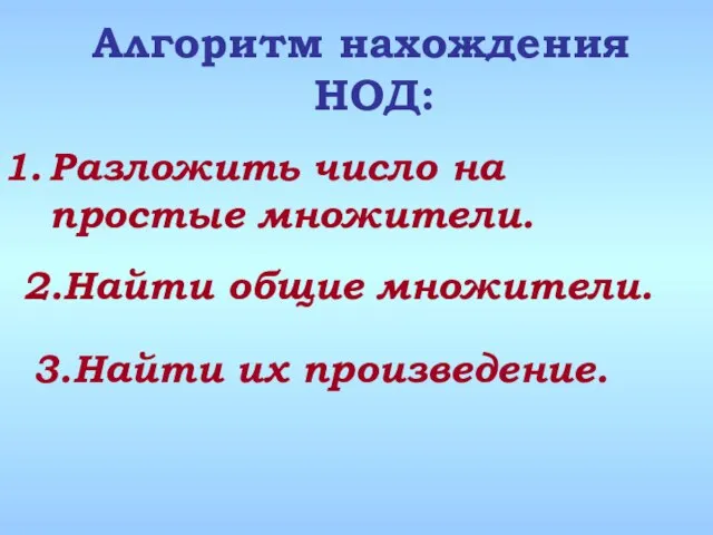 Разложить число на простые множители. Алгоритм нахождения НОД: 2.Найти общие множители. 3.Найти их произведение.