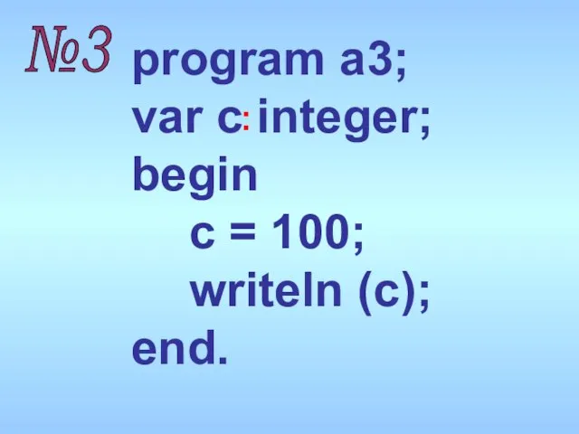 program a3; var c integer; begin c = 100; writeln (c); end. №3 :