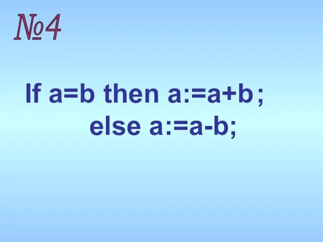 №4 If a=b then a:=a+b else a:=a-b; ;