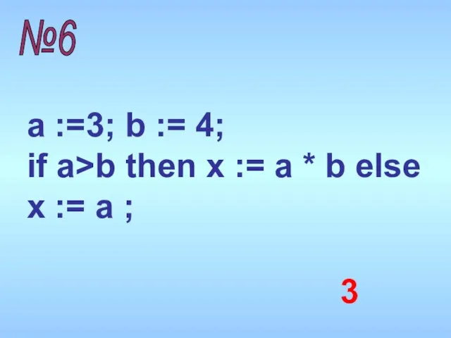 a :=3; b := 4; if a>b then x := a *