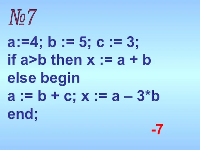 №7 a :=4; b := 5; c := 3; if a>b then