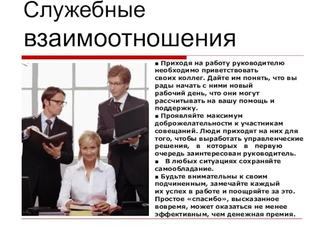 Служебные взаимоотношения ■ Приходя на работу руководителю необходимо приветствовать своих коллег. Дайте