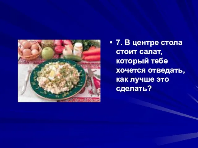 7. В центре стола стоит салат, который тебе хочется отведать, как лучше это сделать?