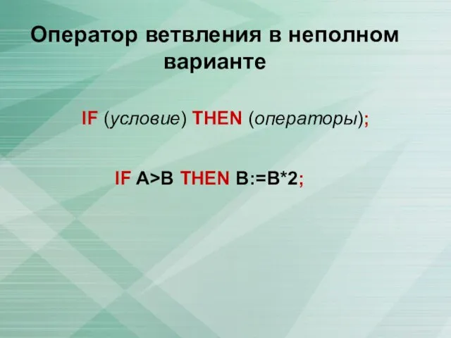 Оператор ветвления в неполном варианте IF (условие) THEN (операторы); IF A>B THEN B:=В*2;