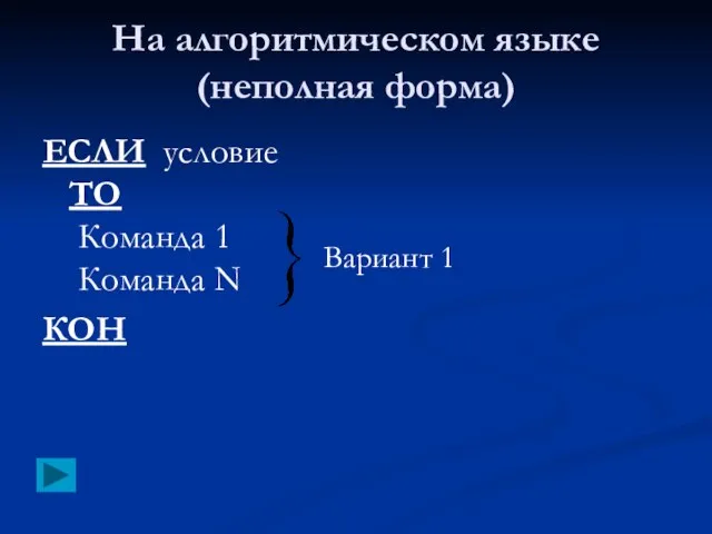 На алгоритмическом языке (неполная форма) ЕСЛИ условие ТО Команда 1 Команда N КОН Вариант 1