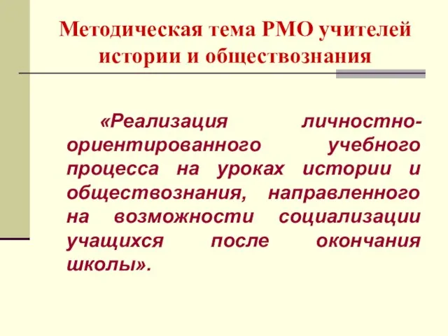 Методическая тема РМО учителей истории и обществознания «Реализация личностно-ориентированного учебного процесса на