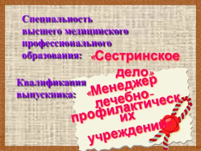 Специальность высшего медицинского профессионального образования: «Сестринское дело» Квалификация выпускника: «Менеджер лечебно- профилактических учреждений»