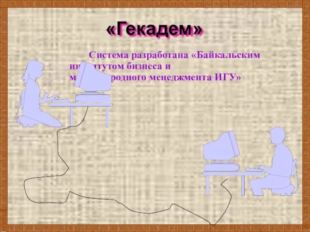 «Гекадем» Система разработана «Байкальским институтом бизнеса и международного менеджмента ИГУ»