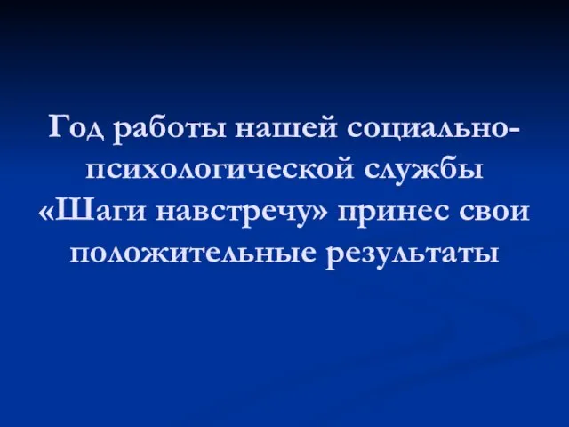 Год работы нашей социально-психологической службы «Шаги навстречу» принес свои положительные результаты