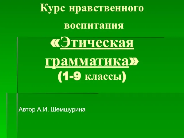 Курс нравственного воспитания «Этическая грамматика» (1-9 классы) Автор А.И. Шемшурина