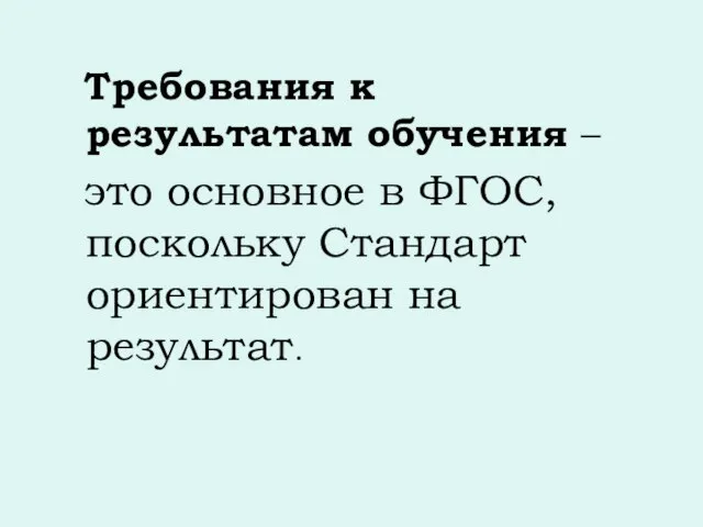 Требования к результатам обучения – это основное в ФГОС, поскольку Стандарт ориентирован на результат.