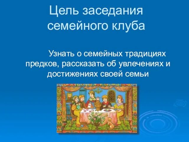 Цель заседания семейного клуба Узнать о семейных традициях предков, рассказать об увлечениях и достижениях своей семьи