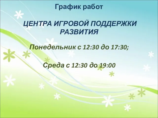 График работ ЦЕНТРА ИГРОВОЙ ПОДДЕРЖКИ РАЗВИТИЯ Понедельник с 12:30 до 17:30; Среда с 12:30 до 19:00