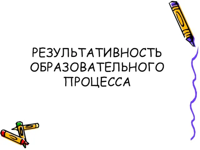 РЕЗУЛЬТАТИВНОСТЬ ОБРАЗОВАТЕЛЬНОГО ПРОЦЕССА