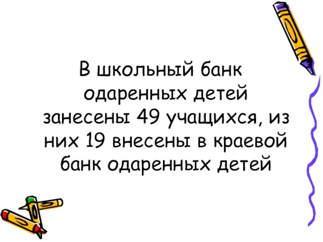 В школьный банк одаренных детей занесены 49 учащихся, из них 19 внесены