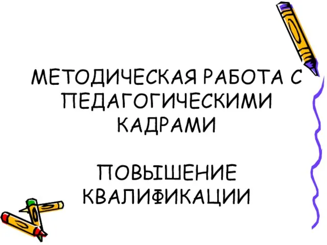 МЕТОДИЧЕСКАЯ РАБОТА С ПЕДАГОГИЧЕСКИМИ КАДРАМИ ПОВЫШЕНИЕ КВАЛИФИКАЦИИ