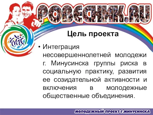 Цель проекта Интеграция несовершеннолетней молодежи г. Минусинска группы риска в социальную практику,