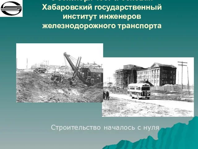 8 сентября 1937 г. основан Хабаровский государственный институт инженеров железнодорожного транспорта Строительство началось с нуля