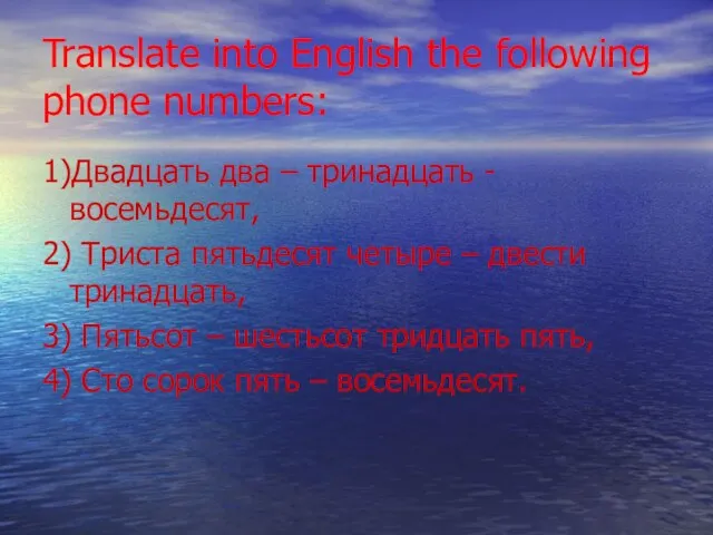 Translate into English the following phone numbers: 1)Двадцать два – тринадцать -