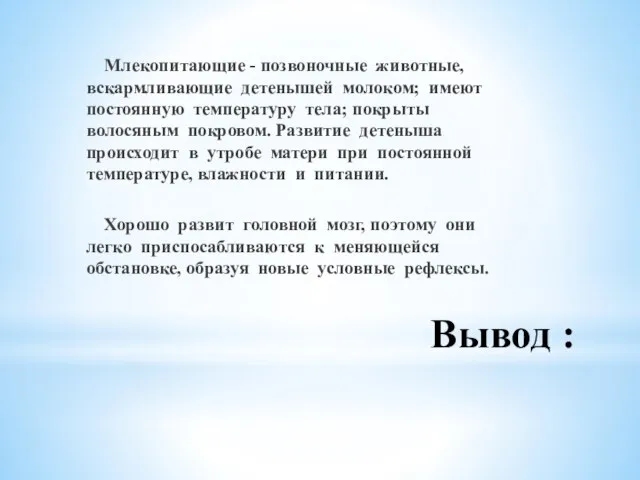 Вывод : Млекопитающие - позвоночные животные, вскармливающие детенышей молоком; имеют постоянную температуру