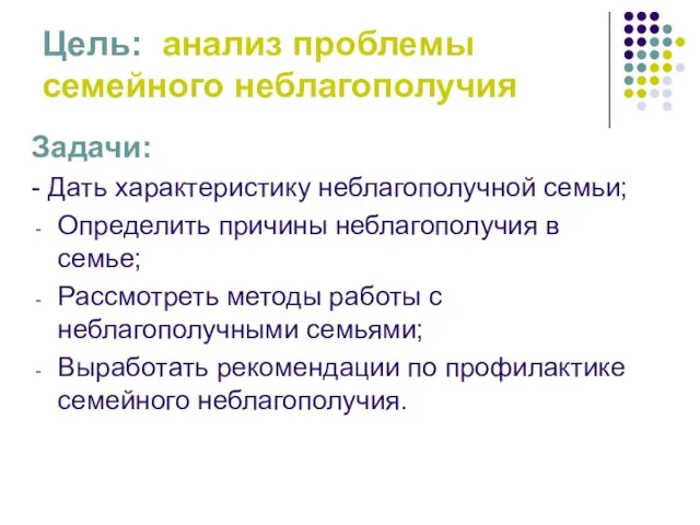 Цель: анализ проблемы семейного неблагополучия Задачи: - Дать характеристику неблагополучной семьи; Определить