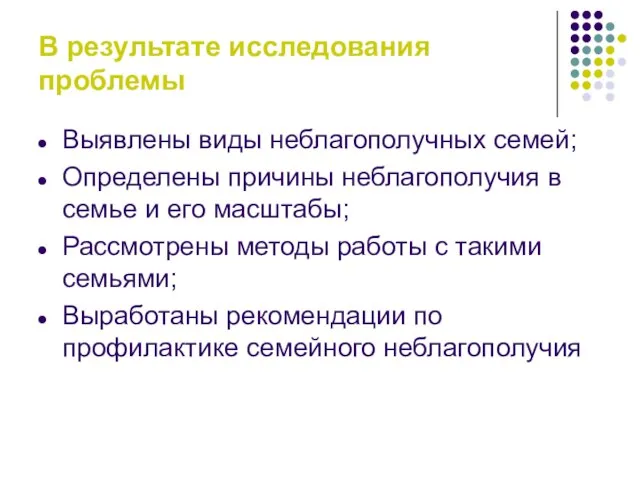 В результате исследования проблемы Выявлены виды неблагополучных семей; Определены причины неблагополучия в