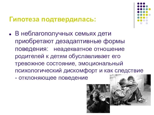 Гипотеза подтвердилась: В неблагополучных семьях дети приобретают дезадаптивные формы поведения: неадекватное отношение