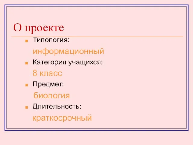 О проекте Типология: информационный Категория учащихся: 8 класс Предмет: биология Длительность: краткосрочный