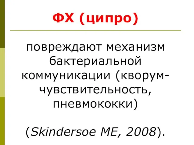 ФХ (ципро) повреждают механизм бактериальной коммуникации (кворум-чувствительность, пневмококки) (Skindersoe ME, 2008).